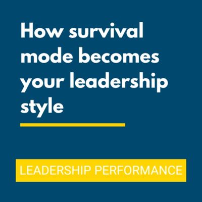 How Survival Mode becomes Your Leadership Style